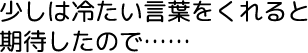 少しは冷たい言葉をくれると期待したので……