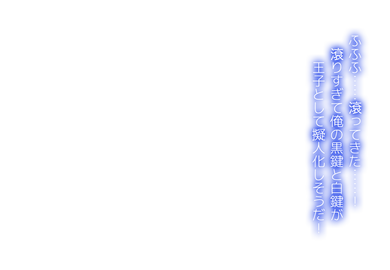 ふふふ……滾ってきた……！滾りすぎて俺の黒鍵と白鍵が王子として擬人化しそうだ！