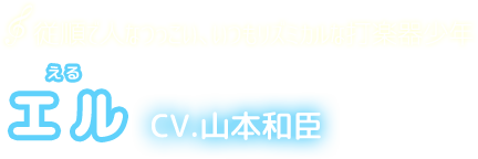 従順で人なつっこい、いつもリズミカルな打楽器少年　エル　CV.山本和臣