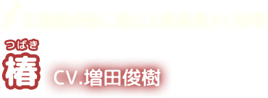 正義感が強く、凛とした委員長タイプの琴　椿　CV.増田俊樹