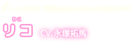 ヒーロー大好き！男気のあるカッコカワイイぴっかぴか少年　リコ　CV.永塚拓馬