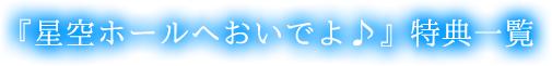『星空ホールへおいでよ♪』特典一覧