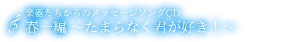 メッセージソングCD　春一編『たまらなく君が好き！』