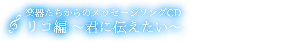 メッセージソングCD　リコ『君に伝えたい』