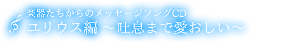 メッセージソングCD　ユリウス『吐息まで愛おしい』